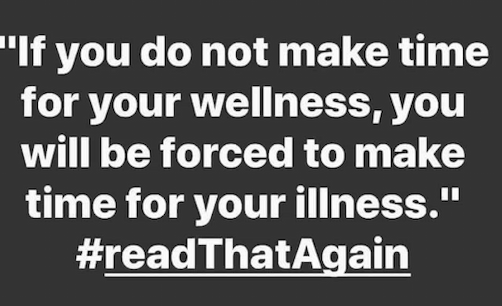 If you do not make time for your wellness, you will be forced to make time for your illness